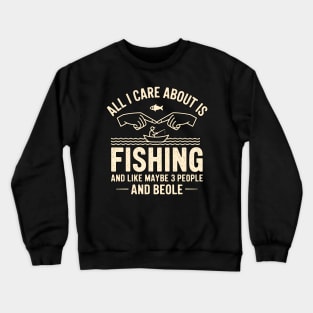 all i care about is  fishing and like maybe 3 people and beer Crewneck Sweatshirt